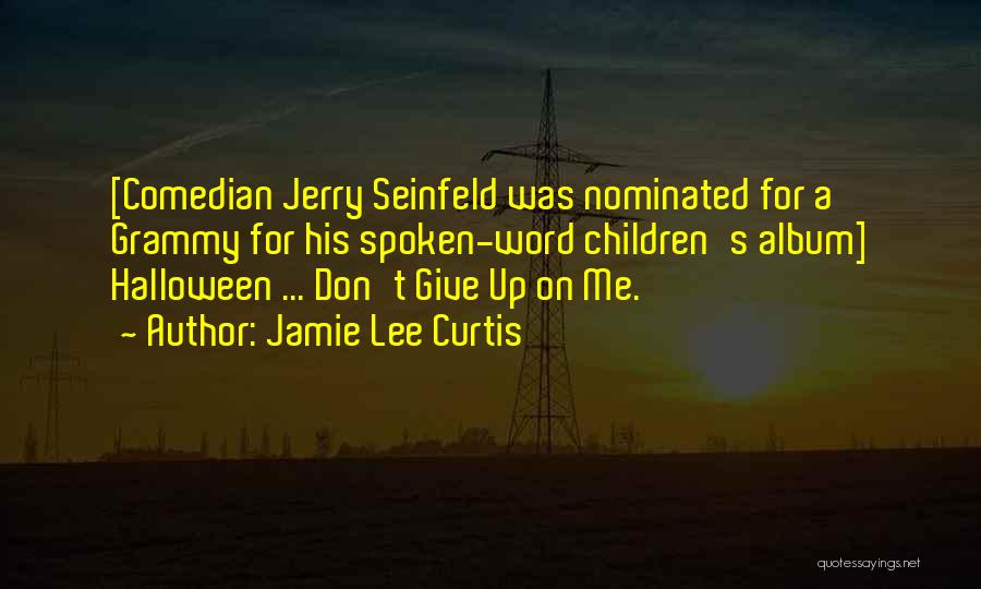 Jamie Lee Curtis Quotes: [comedian Jerry Seinfeld Was Nominated For A Grammy For His Spoken-word Children's Album] Halloween ... Don't Give Up On Me.