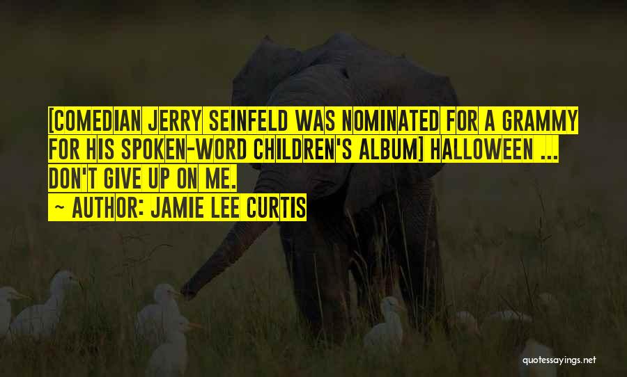 Jamie Lee Curtis Quotes: [comedian Jerry Seinfeld Was Nominated For A Grammy For His Spoken-word Children's Album] Halloween ... Don't Give Up On Me.