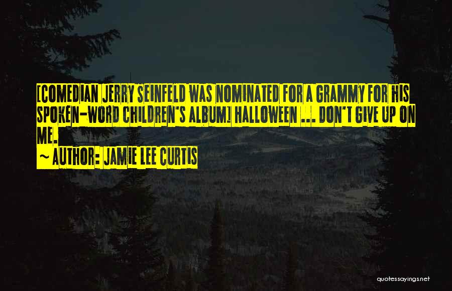 Jamie Lee Curtis Quotes: [comedian Jerry Seinfeld Was Nominated For A Grammy For His Spoken-word Children's Album] Halloween ... Don't Give Up On Me.