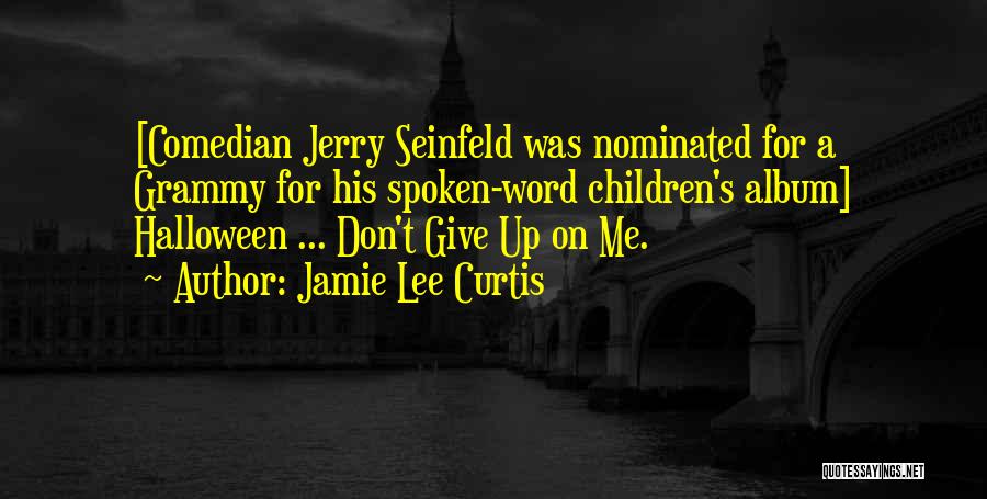 Jamie Lee Curtis Quotes: [comedian Jerry Seinfeld Was Nominated For A Grammy For His Spoken-word Children's Album] Halloween ... Don't Give Up On Me.