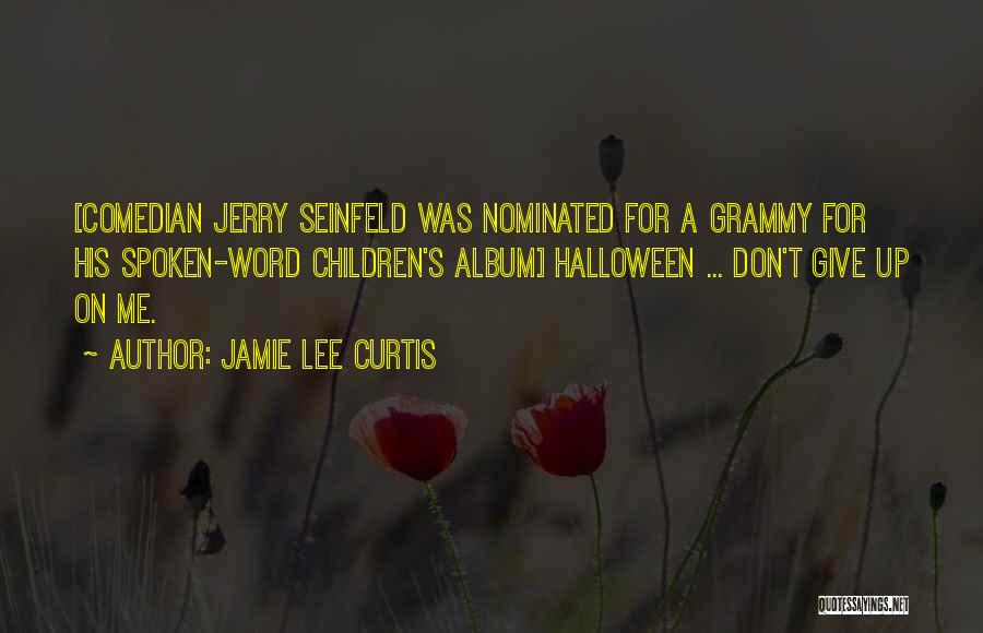 Jamie Lee Curtis Quotes: [comedian Jerry Seinfeld Was Nominated For A Grammy For His Spoken-word Children's Album] Halloween ... Don't Give Up On Me.