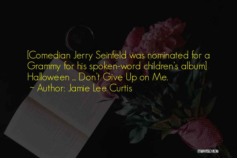 Jamie Lee Curtis Quotes: [comedian Jerry Seinfeld Was Nominated For A Grammy For His Spoken-word Children's Album] Halloween ... Don't Give Up On Me.