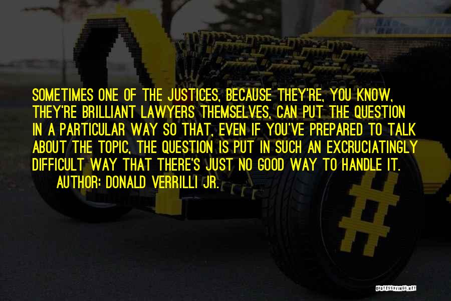 Donald Verrilli Jr. Quotes: Sometimes One Of The Justices, Because They're, You Know, They're Brilliant Lawyers Themselves, Can Put The Question In A Particular