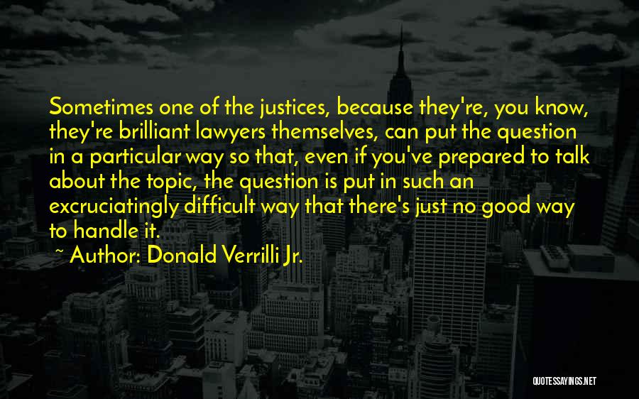 Donald Verrilli Jr. Quotes: Sometimes One Of The Justices, Because They're, You Know, They're Brilliant Lawyers Themselves, Can Put The Question In A Particular