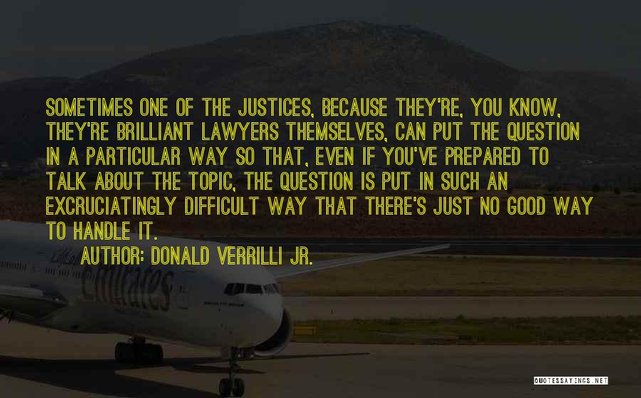 Donald Verrilli Jr. Quotes: Sometimes One Of The Justices, Because They're, You Know, They're Brilliant Lawyers Themselves, Can Put The Question In A Particular
