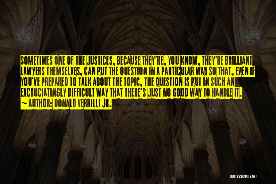 Donald Verrilli Jr. Quotes: Sometimes One Of The Justices, Because They're, You Know, They're Brilliant Lawyers Themselves, Can Put The Question In A Particular