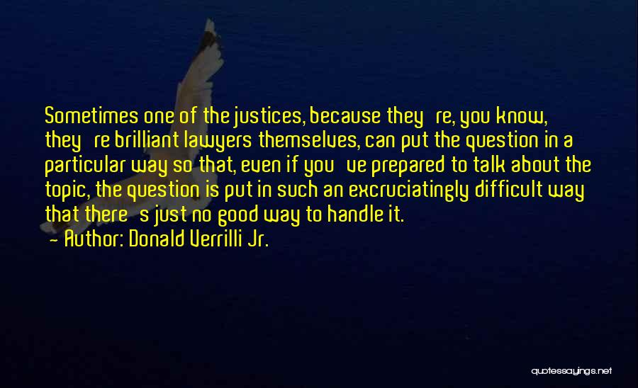 Donald Verrilli Jr. Quotes: Sometimes One Of The Justices, Because They're, You Know, They're Brilliant Lawyers Themselves, Can Put The Question In A Particular