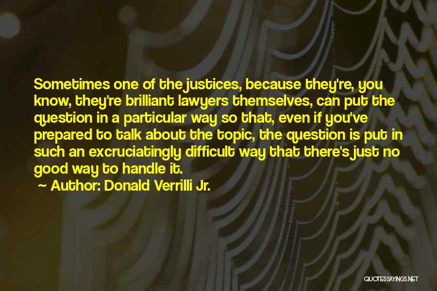 Donald Verrilli Jr. Quotes: Sometimes One Of The Justices, Because They're, You Know, They're Brilliant Lawyers Themselves, Can Put The Question In A Particular