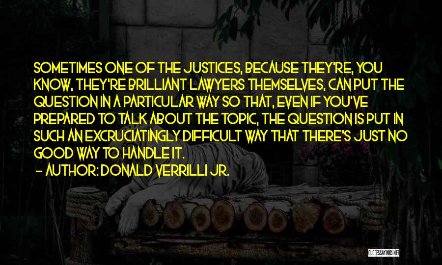 Donald Verrilli Jr. Quotes: Sometimes One Of The Justices, Because They're, You Know, They're Brilliant Lawyers Themselves, Can Put The Question In A Particular