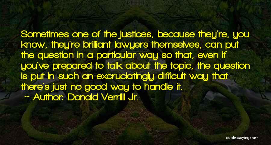 Donald Verrilli Jr. Quotes: Sometimes One Of The Justices, Because They're, You Know, They're Brilliant Lawyers Themselves, Can Put The Question In A Particular