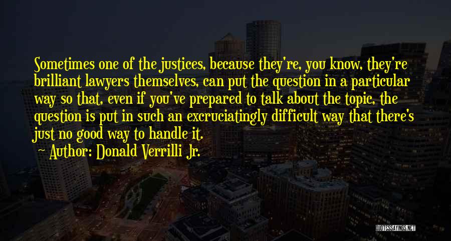 Donald Verrilli Jr. Quotes: Sometimes One Of The Justices, Because They're, You Know, They're Brilliant Lawyers Themselves, Can Put The Question In A Particular