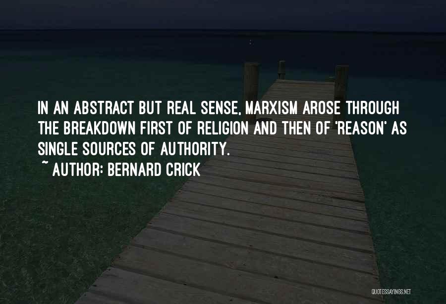 Bernard Crick Quotes: In An Abstract But Real Sense, Marxism Arose Through The Breakdown First Of Religion And Then Of 'reason' As Single