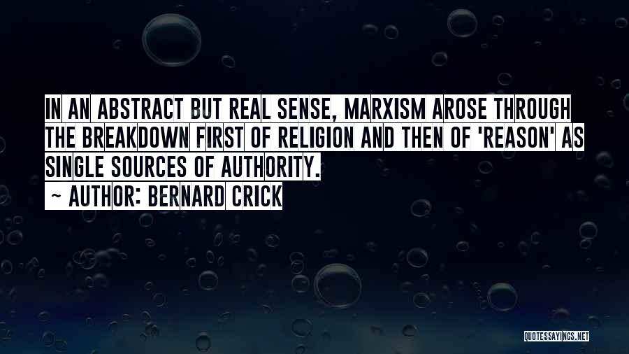 Bernard Crick Quotes: In An Abstract But Real Sense, Marxism Arose Through The Breakdown First Of Religion And Then Of 'reason' As Single