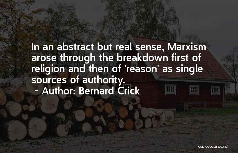 Bernard Crick Quotes: In An Abstract But Real Sense, Marxism Arose Through The Breakdown First Of Religion And Then Of 'reason' As Single