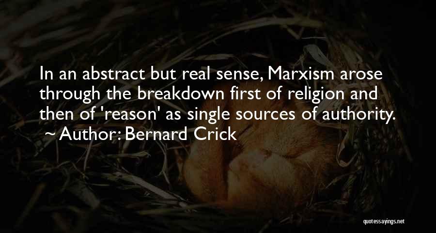 Bernard Crick Quotes: In An Abstract But Real Sense, Marxism Arose Through The Breakdown First Of Religion And Then Of 'reason' As Single