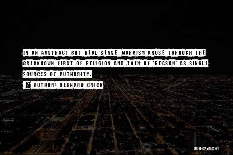 Bernard Crick Quotes: In An Abstract But Real Sense, Marxism Arose Through The Breakdown First Of Religion And Then Of 'reason' As Single