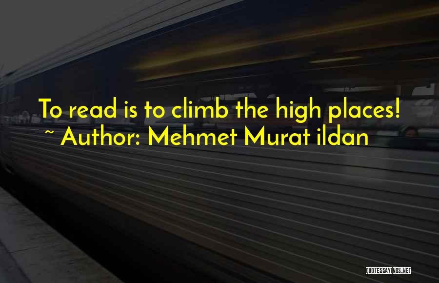 Mehmet Murat Ildan Quotes: To Read Is To Climb The High Places!