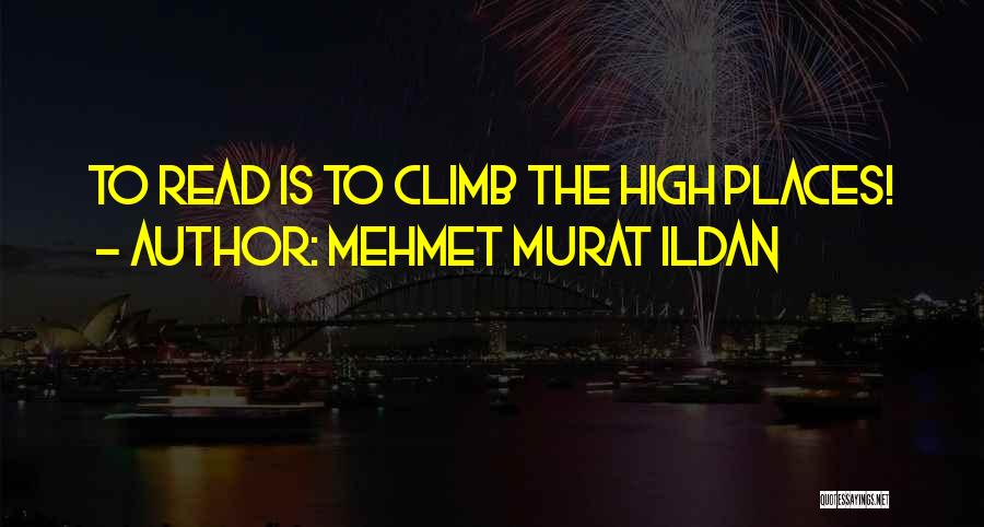 Mehmet Murat Ildan Quotes: To Read Is To Climb The High Places!