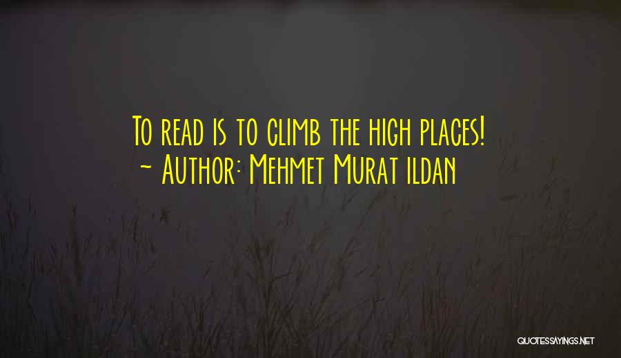 Mehmet Murat Ildan Quotes: To Read Is To Climb The High Places!