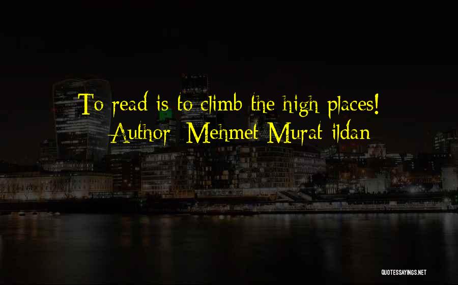 Mehmet Murat Ildan Quotes: To Read Is To Climb The High Places!