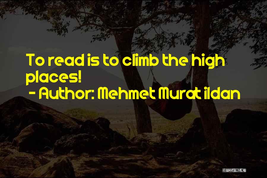 Mehmet Murat Ildan Quotes: To Read Is To Climb The High Places!