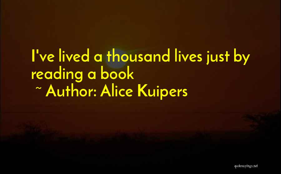 Alice Kuipers Quotes: I've Lived A Thousand Lives Just By Reading A Book