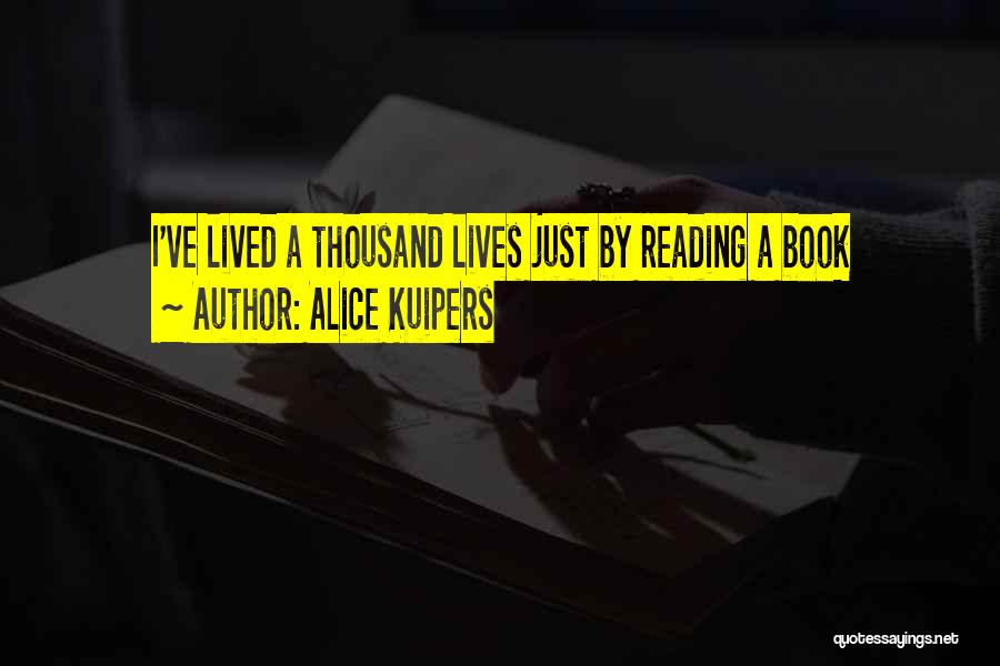 Alice Kuipers Quotes: I've Lived A Thousand Lives Just By Reading A Book