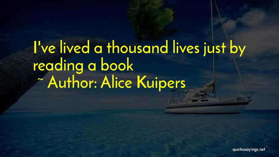 Alice Kuipers Quotes: I've Lived A Thousand Lives Just By Reading A Book