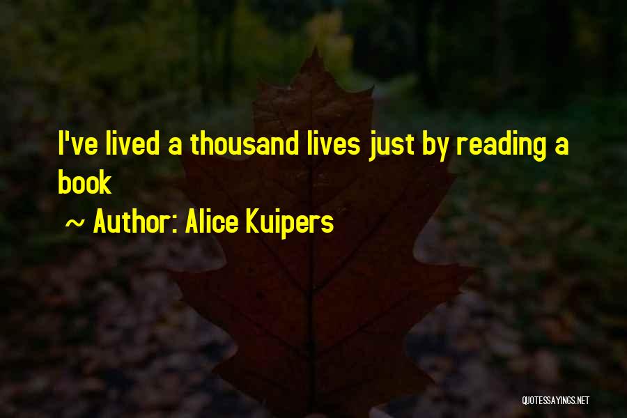 Alice Kuipers Quotes: I've Lived A Thousand Lives Just By Reading A Book