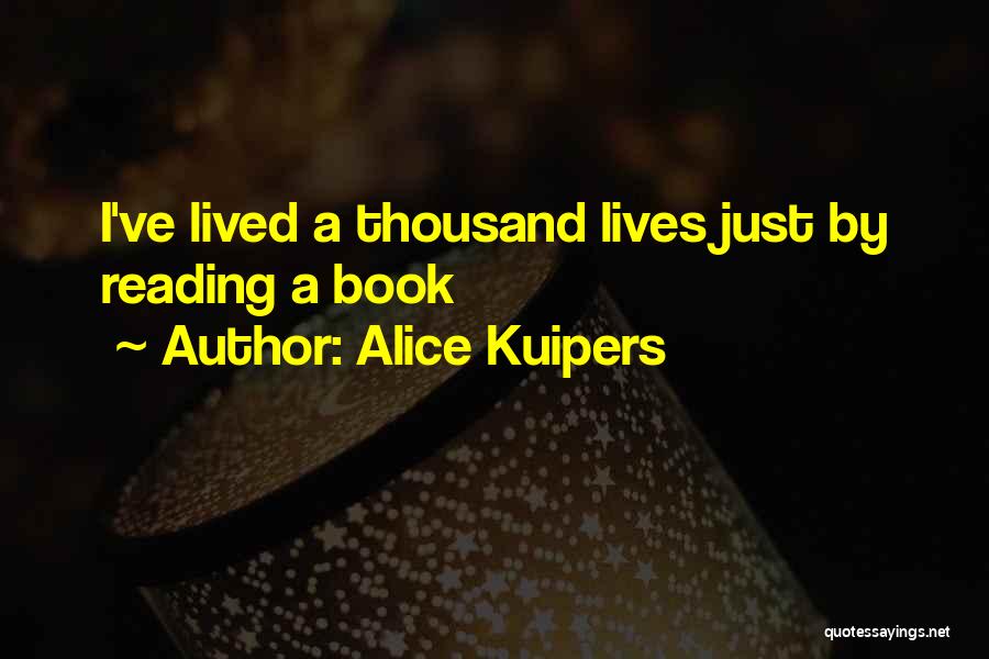 Alice Kuipers Quotes: I've Lived A Thousand Lives Just By Reading A Book
