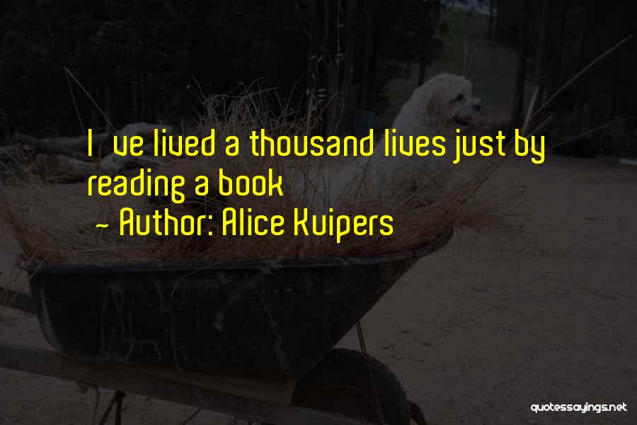 Alice Kuipers Quotes: I've Lived A Thousand Lives Just By Reading A Book