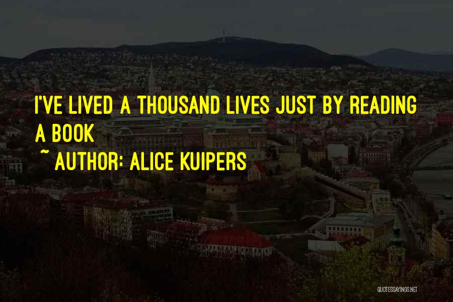 Alice Kuipers Quotes: I've Lived A Thousand Lives Just By Reading A Book