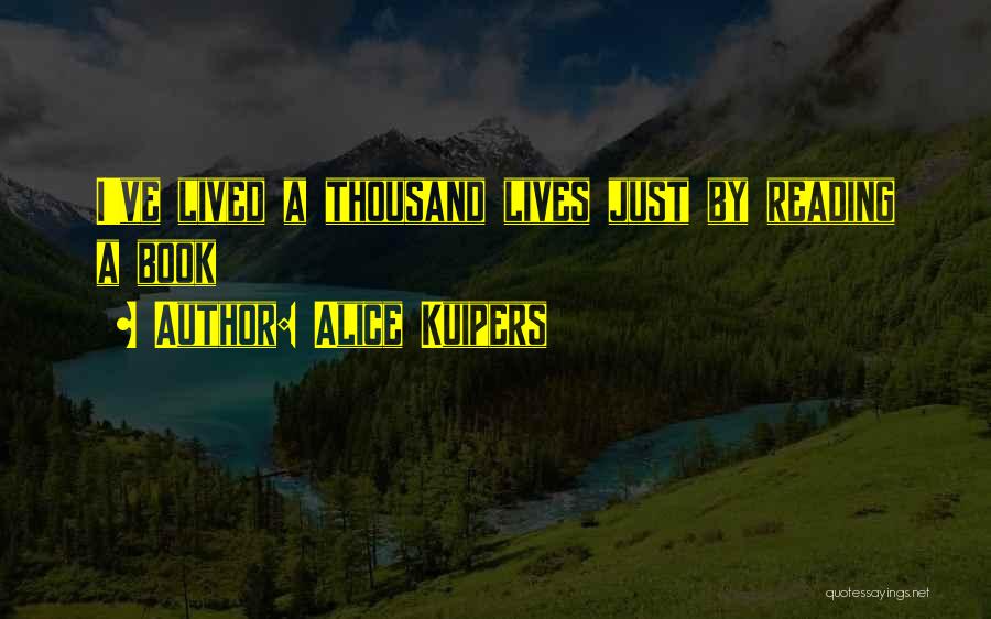 Alice Kuipers Quotes: I've Lived A Thousand Lives Just By Reading A Book