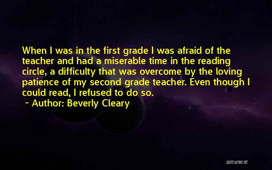 Beverly Cleary Quotes: When I Was In The First Grade I Was Afraid Of The Teacher And Had A Miserable Time In The