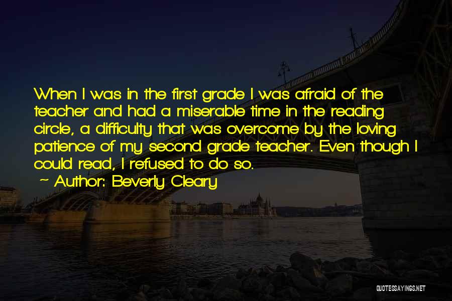 Beverly Cleary Quotes: When I Was In The First Grade I Was Afraid Of The Teacher And Had A Miserable Time In The