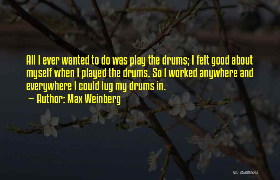 Max Weinberg Quotes: All I Ever Wanted To Do Was Play The Drums; I Felt Good About Myself When I Played The Drums.