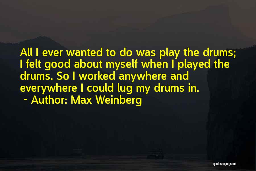 Max Weinberg Quotes: All I Ever Wanted To Do Was Play The Drums; I Felt Good About Myself When I Played The Drums.