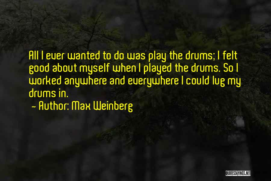 Max Weinberg Quotes: All I Ever Wanted To Do Was Play The Drums; I Felt Good About Myself When I Played The Drums.