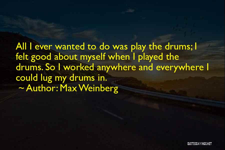 Max Weinberg Quotes: All I Ever Wanted To Do Was Play The Drums; I Felt Good About Myself When I Played The Drums.