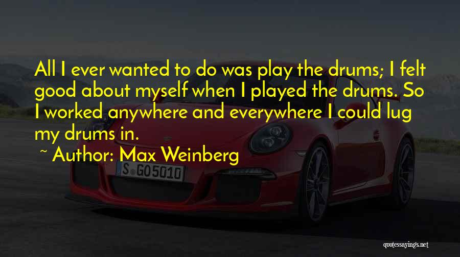 Max Weinberg Quotes: All I Ever Wanted To Do Was Play The Drums; I Felt Good About Myself When I Played The Drums.