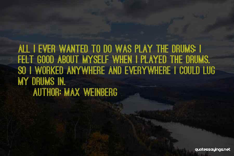 Max Weinberg Quotes: All I Ever Wanted To Do Was Play The Drums; I Felt Good About Myself When I Played The Drums.