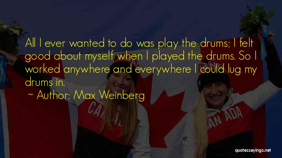 Max Weinberg Quotes: All I Ever Wanted To Do Was Play The Drums; I Felt Good About Myself When I Played The Drums.