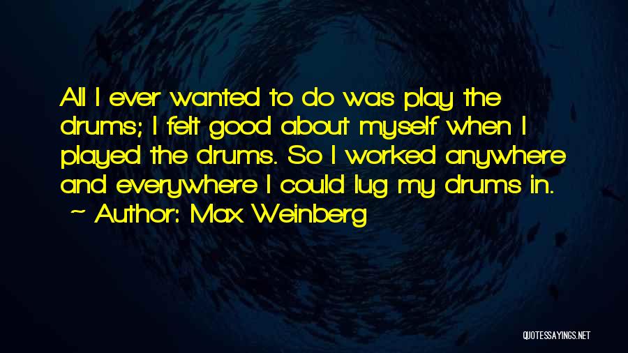 Max Weinberg Quotes: All I Ever Wanted To Do Was Play The Drums; I Felt Good About Myself When I Played The Drums.