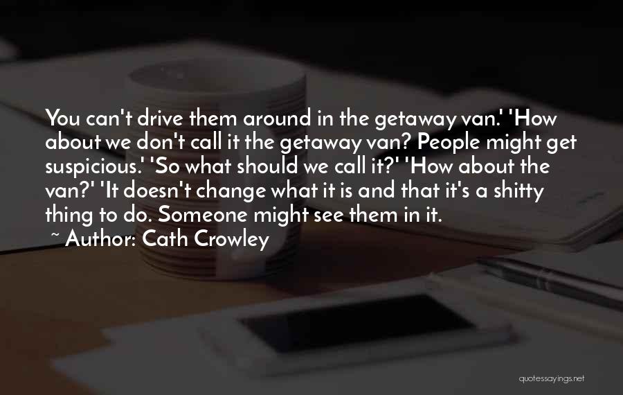 Cath Crowley Quotes: You Can't Drive Them Around In The Getaway Van.' 'how About We Don't Call It The Getaway Van? People Might