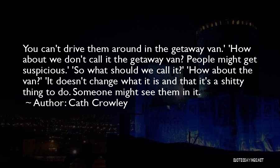 Cath Crowley Quotes: You Can't Drive Them Around In The Getaway Van.' 'how About We Don't Call It The Getaway Van? People Might