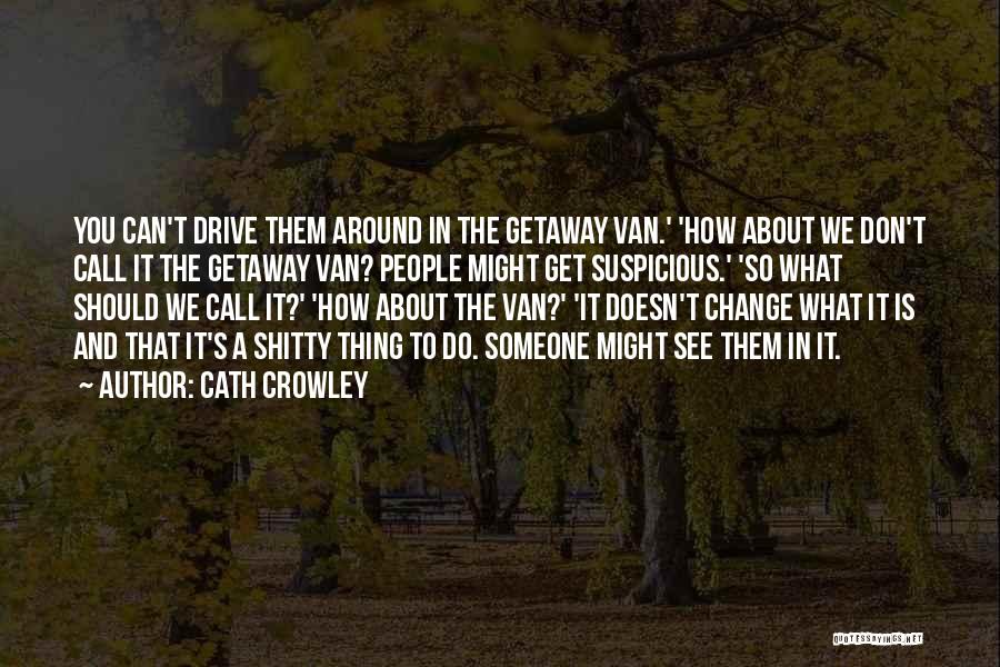Cath Crowley Quotes: You Can't Drive Them Around In The Getaway Van.' 'how About We Don't Call It The Getaway Van? People Might