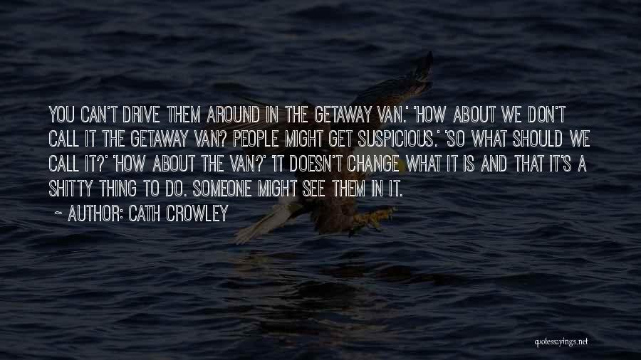 Cath Crowley Quotes: You Can't Drive Them Around In The Getaway Van.' 'how About We Don't Call It The Getaway Van? People Might