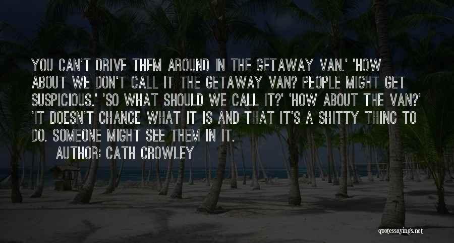 Cath Crowley Quotes: You Can't Drive Them Around In The Getaway Van.' 'how About We Don't Call It The Getaway Van? People Might