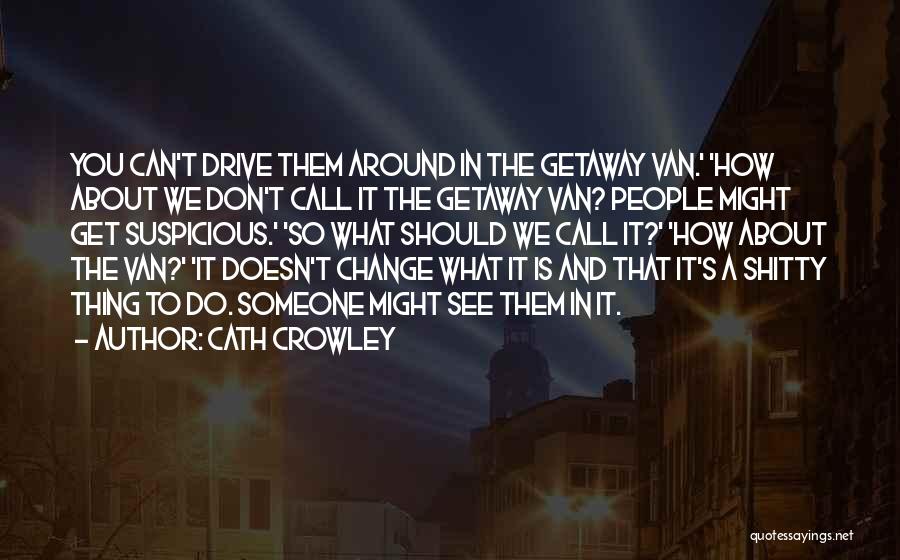 Cath Crowley Quotes: You Can't Drive Them Around In The Getaway Van.' 'how About We Don't Call It The Getaway Van? People Might