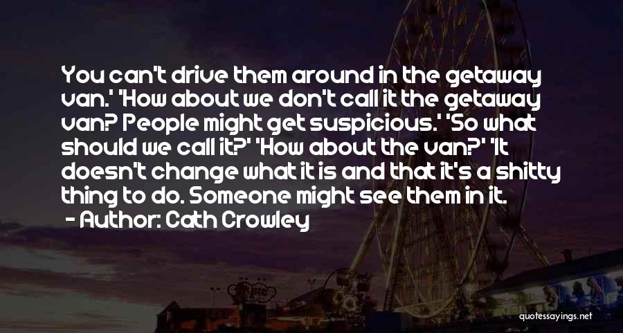 Cath Crowley Quotes: You Can't Drive Them Around In The Getaway Van.' 'how About We Don't Call It The Getaway Van? People Might